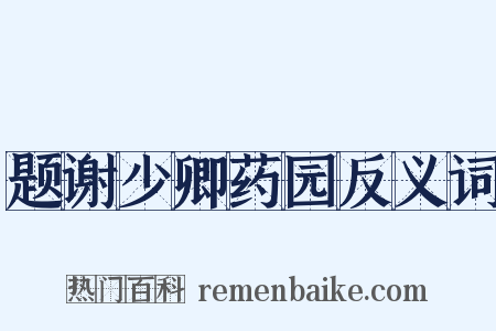 题谢少卿药园反义词是什么意思的图片